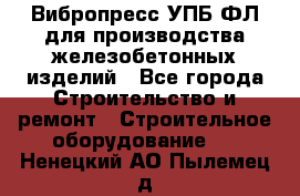 Вибропресс УПБ-ФЛ для производства железобетонных изделий - Все города Строительство и ремонт » Строительное оборудование   . Ненецкий АО,Пылемец д.